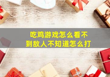 吃鸡游戏怎么看不到敌人不知道怎么打