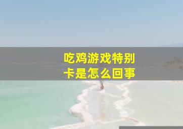 吃鸡游戏特别卡是怎么回事