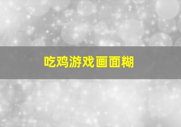 吃鸡游戏画面糊