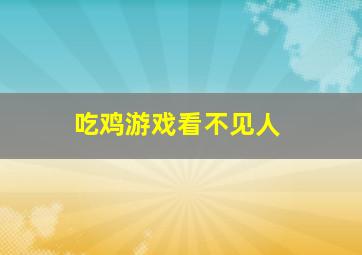 吃鸡游戏看不见人