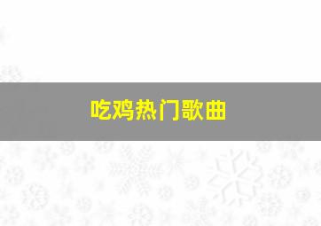 吃鸡热门歌曲