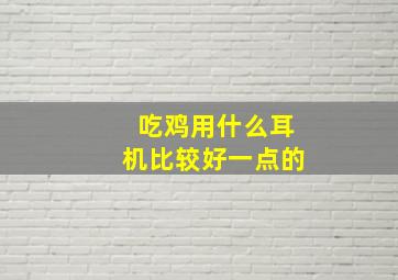 吃鸡用什么耳机比较好一点的