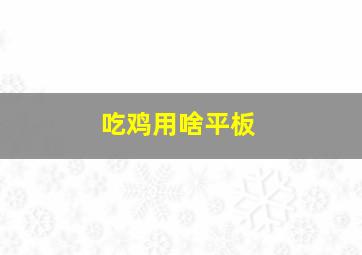 吃鸡用啥平板