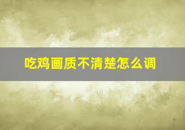 吃鸡画质不清楚怎么调