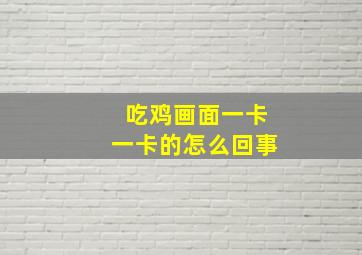 吃鸡画面一卡一卡的怎么回事