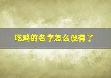 吃鸡的名字怎么没有了