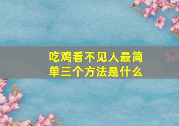 吃鸡看不见人最简单三个方法是什么