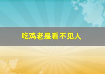 吃鸡老是看不见人