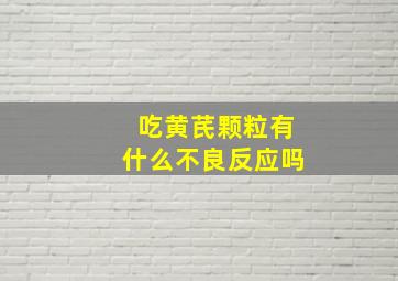 吃黄芪颗粒有什么不良反应吗