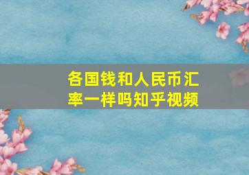 各国钱和人民币汇率一样吗知乎视频