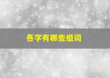 各字有哪些组词