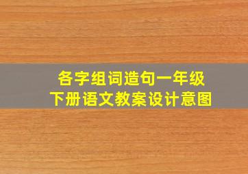 各字组词造句一年级下册语文教案设计意图