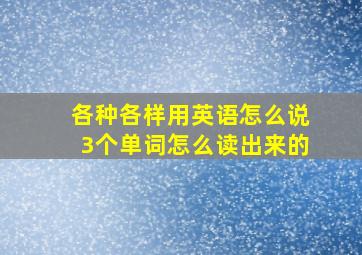 各种各样用英语怎么说3个单词怎么读出来的