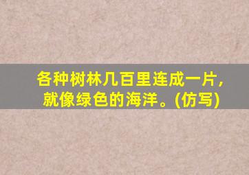 各种树林几百里连成一片,就像绿色的海洋。(仿写)