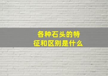 各种石头的特征和区别是什么