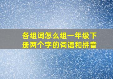 各组词怎么组一年级下册两个字的词语和拼音