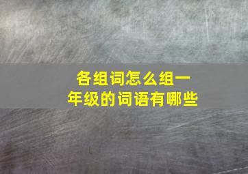 各组词怎么组一年级的词语有哪些