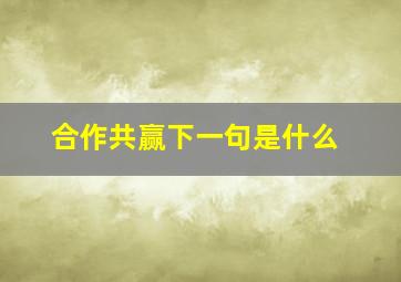 合作共赢下一句是什么