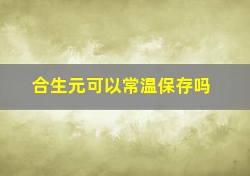 合生元可以常温保存吗