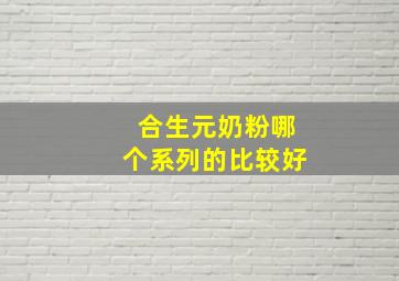 合生元奶粉哪个系列的比较好