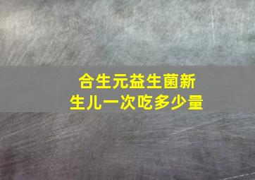 合生元益生菌新生儿一次吃多少量