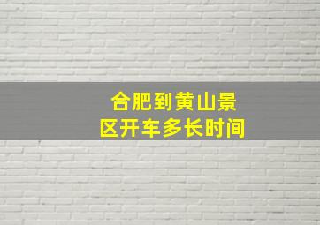 合肥到黄山景区开车多长时间