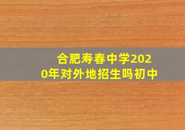 合肥寿春中学2020年对外地招生吗初中