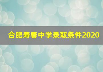 合肥寿春中学录取条件2020