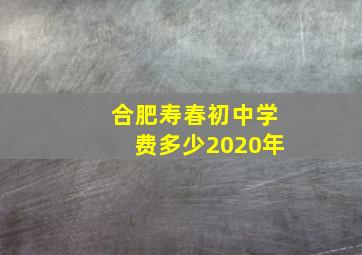 合肥寿春初中学费多少2020年