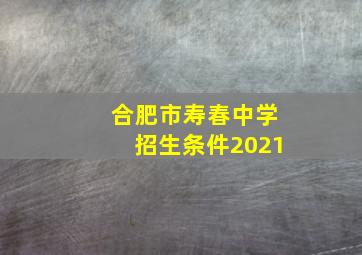 合肥市寿春中学招生条件2021