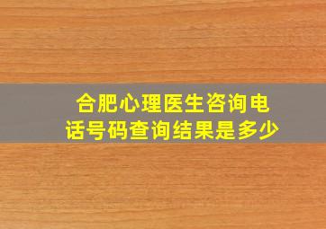 合肥心理医生咨询电话号码查询结果是多少