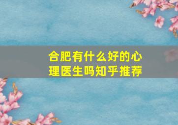 合肥有什么好的心理医生吗知乎推荐