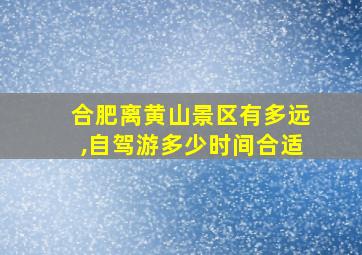 合肥离黄山景区有多远,自驾游多少时间合适