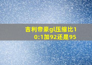 吉利帝豪gl压缩比10:1加92还是95