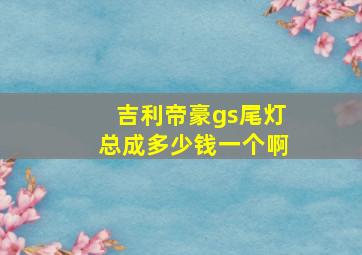 吉利帝豪gs尾灯总成多少钱一个啊