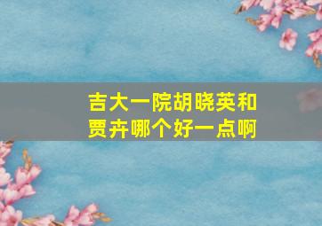 吉大一院胡晓英和贾卉哪个好一点啊