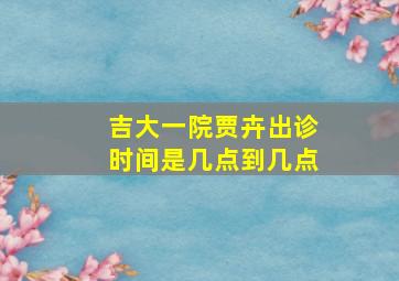 吉大一院贾卉出诊时间是几点到几点