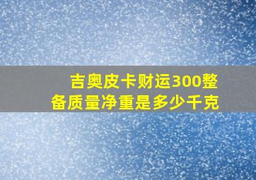 吉奥皮卡财运300整备质量净重是多少千克