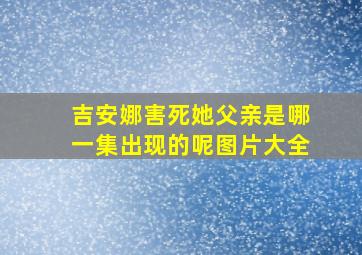 吉安娜害死她父亲是哪一集出现的呢图片大全