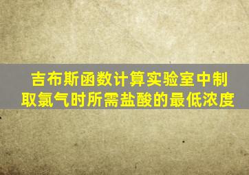 吉布斯函数计算实验室中制取氯气时所需盐酸的最低浓度