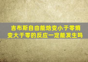 吉布斯自由能焓变小于零熵变大于零的反应一定能发生吗