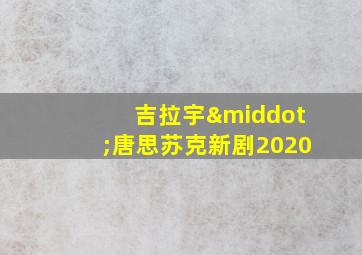 吉拉宇·唐思苏克新剧2020