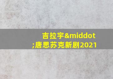 吉拉宇·唐思苏克新剧2021