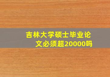 吉林大学硕士毕业论文必须超20000吗