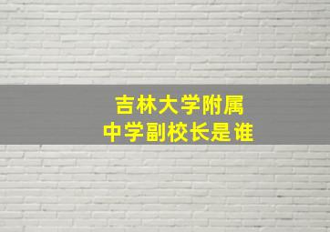 吉林大学附属中学副校长是谁