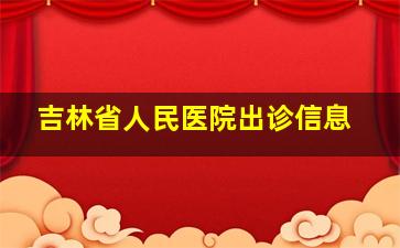 吉林省人民医院出诊信息