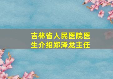 吉林省人民医院医生介绍郑泽龙主任