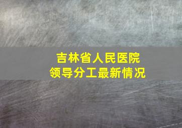 吉林省人民医院领导分工最新情况