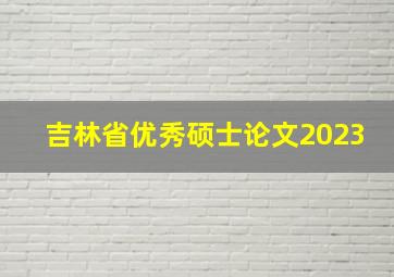 吉林省优秀硕士论文2023