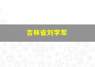 吉林省刘学军